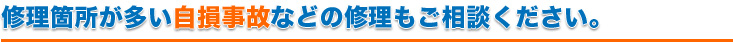 修理箇所が多い自損事故などの修理もご相談ください。