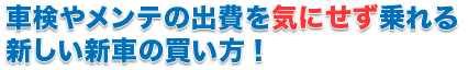 車検やメンテの出費を気にせず乗れる 新しい新車の買い方！  